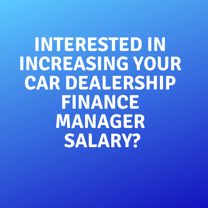 Interested in Increasing your Car Dealership Finance Manager Salary_